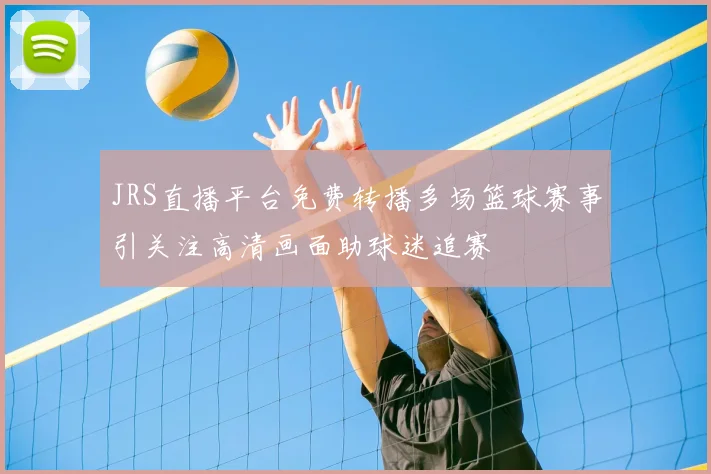 JRS直播平台免费转播多场篮球赛事引关注高清画面助球迷追赛