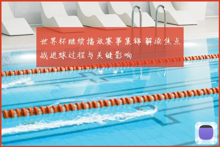 世界杯继续播放赛事集锦 解读焦点战进球过程与关键影响