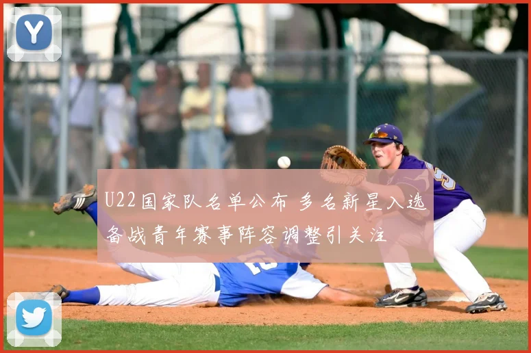 U22国家队名单公布 多名新星入选备战青年赛事阵容调整引关注