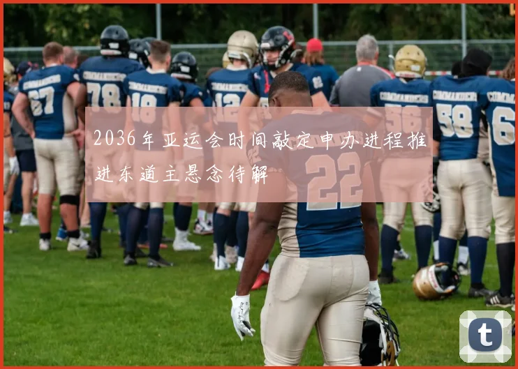 2036年亚运会时间敲定申办进程推进东道主悬念待解