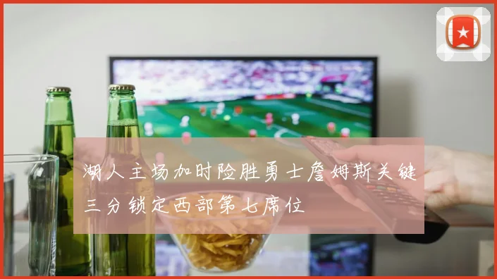 湖人主场加时险胜勇士詹姆斯关键三分锁定西部第七席位