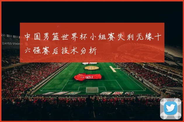 中国男篮世界杯小组赛失利无缘十六强赛后技术分析