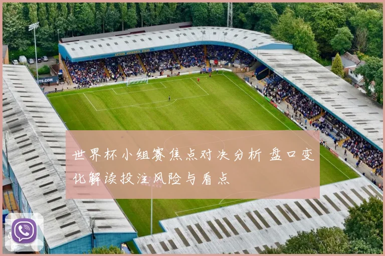 世界杯小组赛焦点对决分析 盘口变化解读投注风险与看点