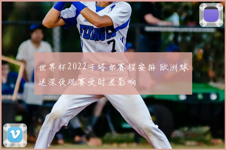 世界杯2022卡塔尔赛程安排 欧洲球迷深夜观赛受时差影响