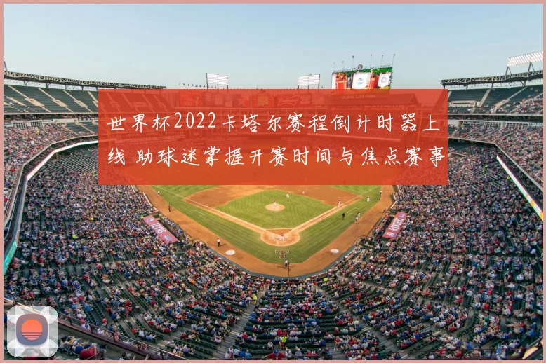 世界杯2022卡塔尔赛程倒计时器上线 助球迷掌握开赛时间与焦点赛事