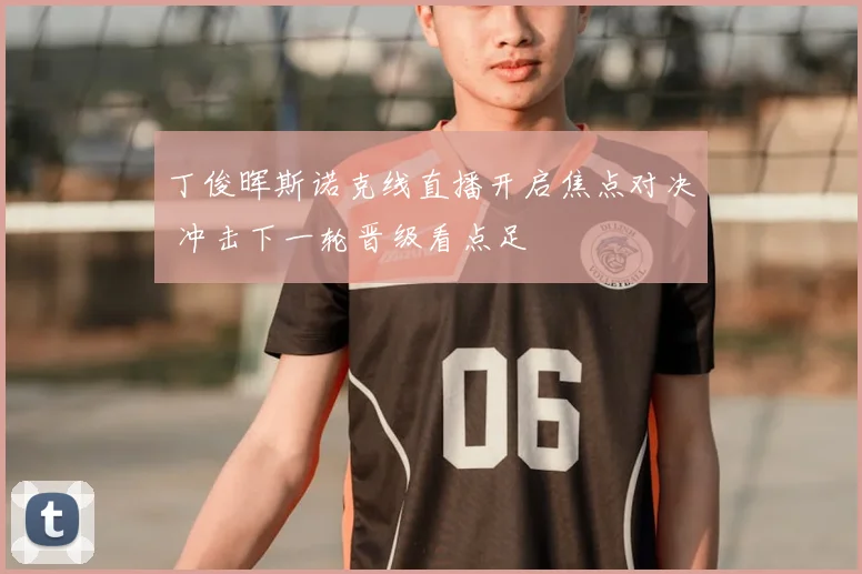 丁俊晖斯诺克线直播开启焦点对决 冲击下一轮晋级看点足