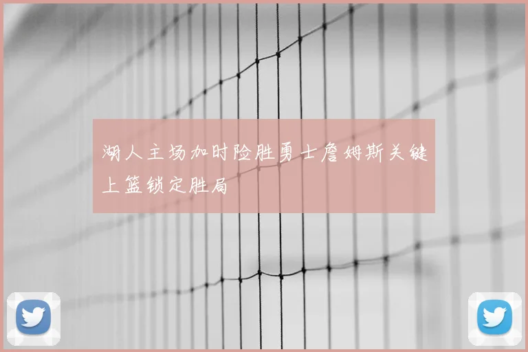 湖人主场加时险胜勇士詹姆斯关键上篮锁定胜局