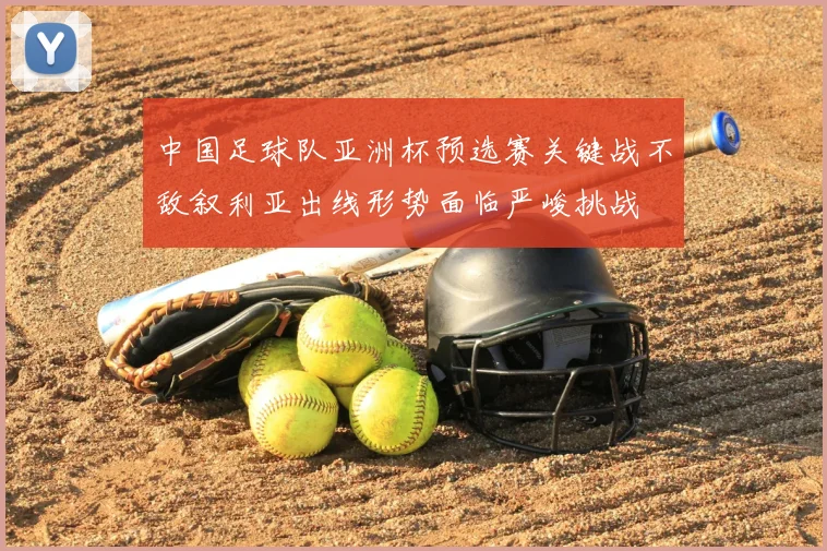 中国足球队亚洲杯预选赛关键战不敌叙利亚出线形势面临严峻挑战