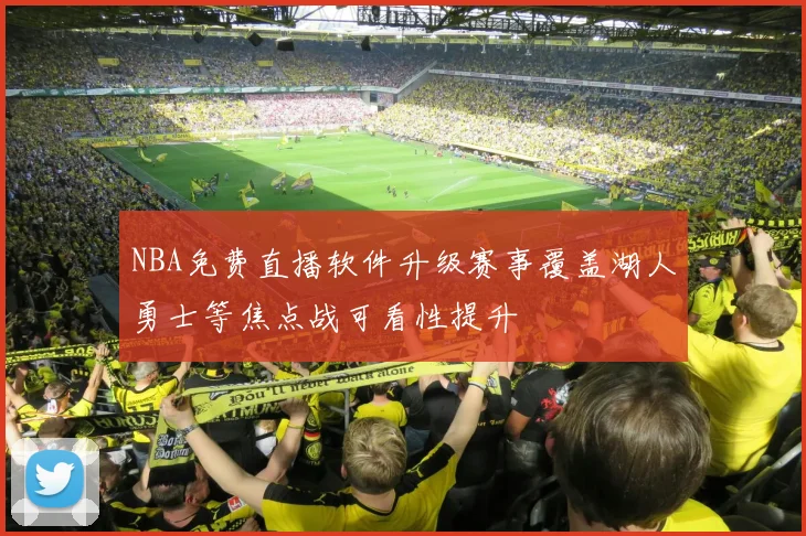 NBA免费直播软件升级赛事覆盖湖人勇士等焦点战可看性提升