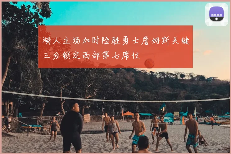 湖人主场加时险胜勇士詹姆斯关键三分锁定西部第七席位
