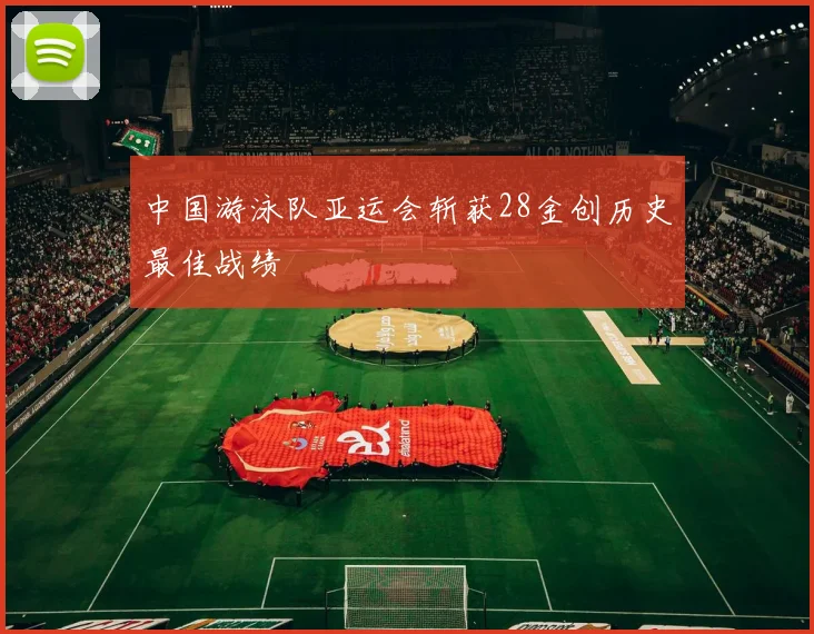 中国游泳队亚运会斩获28金创历史最佳战绩