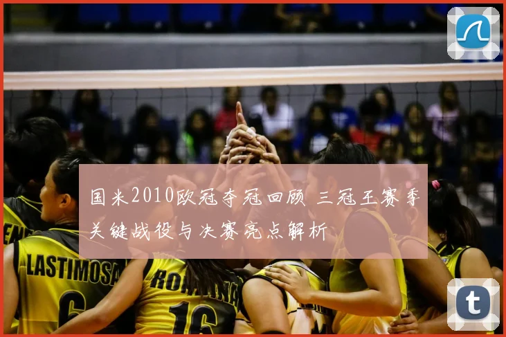 国米2010欧冠夺冠回顾 三冠王赛季关键战役与决赛亮点解析
