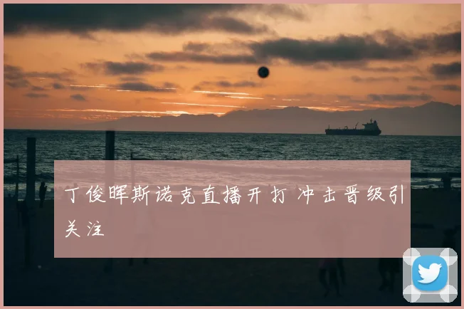 丁俊晖斯诺克直播开打 冲击晋级引关注