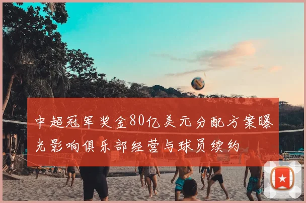 中超冠军奖金80亿美元分配方案曝光影响俱乐部经营与球员续约