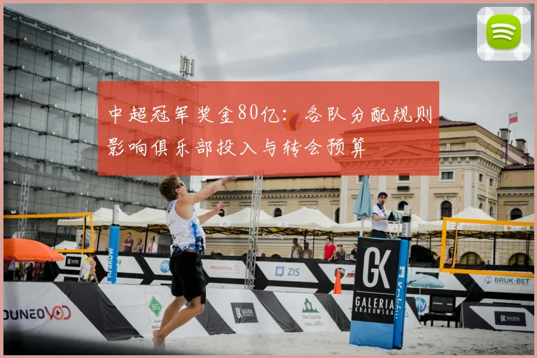 中超冠军奖金80亿：各队分配规则影响俱乐部投入与转会预算