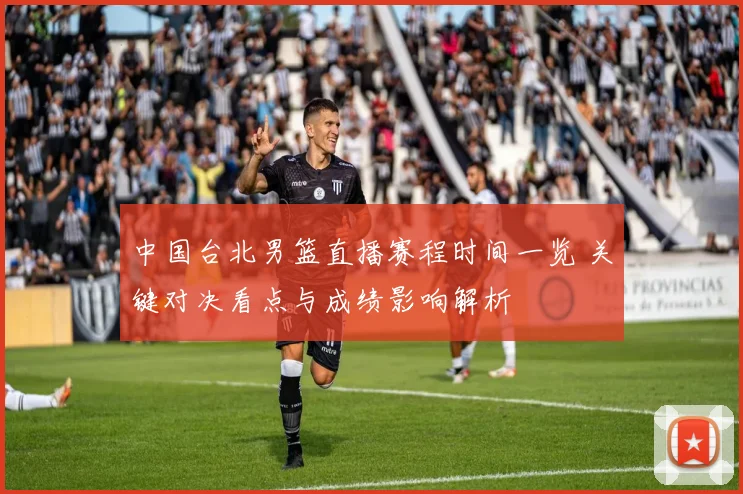 中国台北男篮直播赛程时间一览 关键对决看点与成绩影响解析