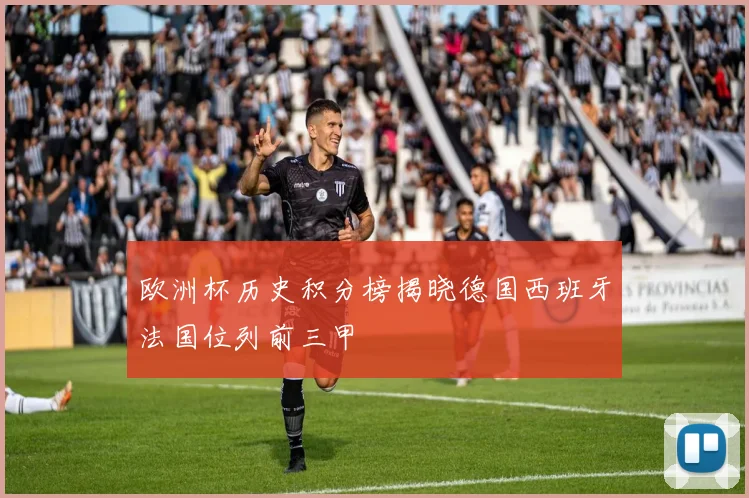欧洲杯历史积分榜揭晓德国西班牙法国位列前三甲