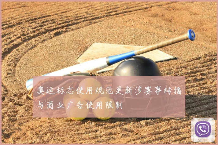 奥运标志使用规范更新涉赛事转播与商业广告使用限制