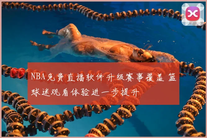 NBA免费直播软件升级赛事覆盖 篮球迷观看体验进一步提升