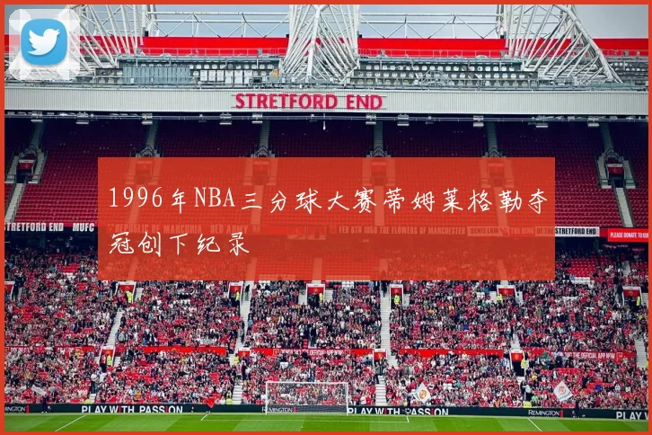 1996年NBA三分球大赛蒂姆莱格勒夺冠创下纪录