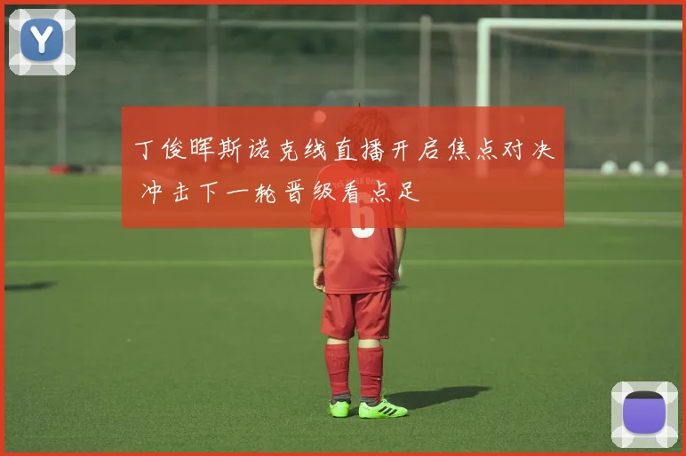 丁俊晖斯诺克线直播开启焦点对决 冲击下一轮晋级看点足