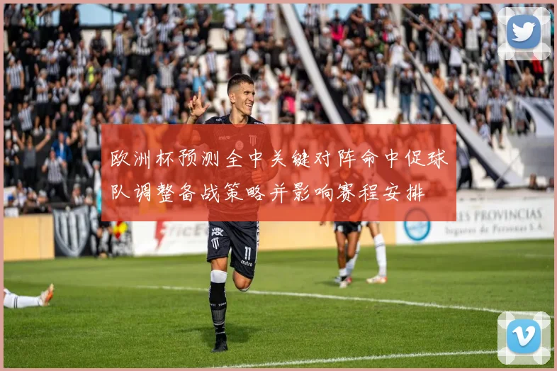 欧洲杯预测全中关键对阵命中促球队调整备战策略并影响赛程安排