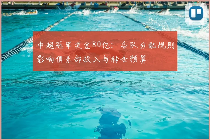 中超冠军奖金80亿：各队分配规则影响俱乐部投入与转会预算